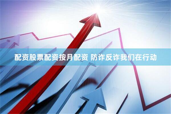 配资股票配资按月配资 防诈反诈我们在行动