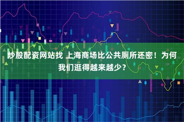炒股配资网站找 上海商场比公共厕所还密！为何我们逛得越来越少？