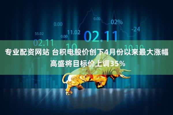 专业配资网站 台积电股价创下4月份以来最大涨幅 高盛将目标价上调35%
