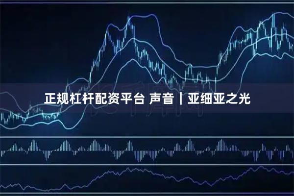 正规杠杆配资平台 声音｜亚细亚之光